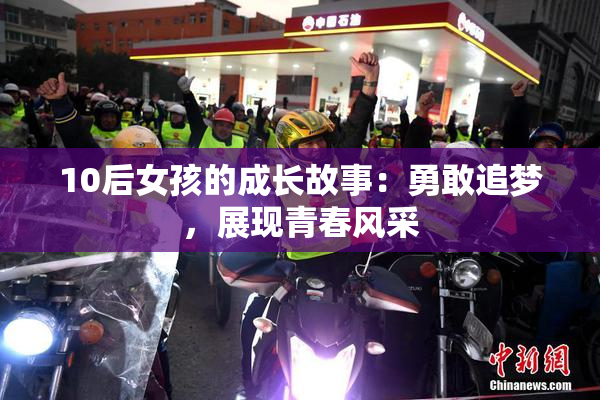 10后女孩的成长故事：勇敢追梦，展现青春风采