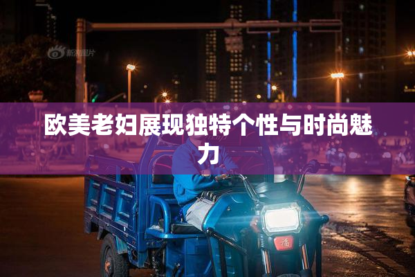 欧美老妇展现独特个性与时尚魅力