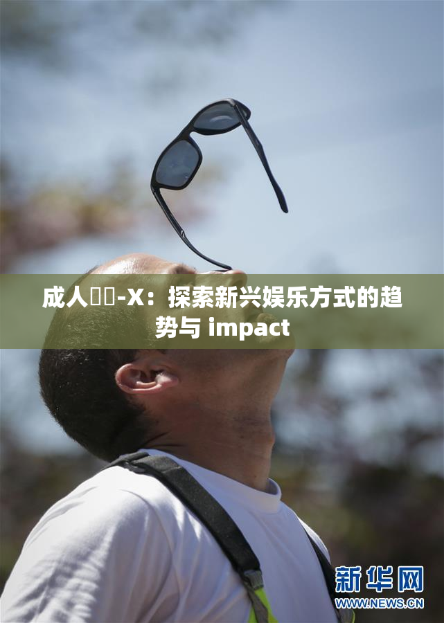 成人視頻-X：探索新兴娱乐方式的趋势与 impact