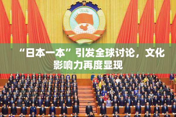 “日本一本”引发全球讨论，文化影响力再度显现