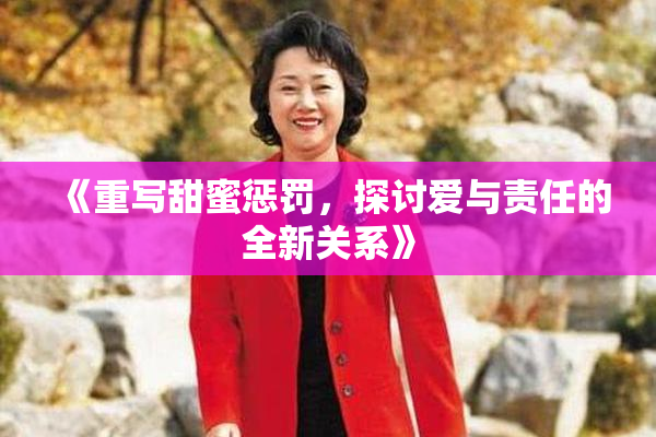 《重写甜蜜惩罚，探讨爱与责任的全新关系》