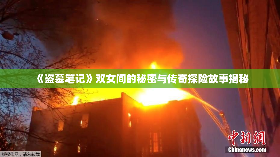 《盗墓笔记》双女间的秘密与传奇探险故事揭秘