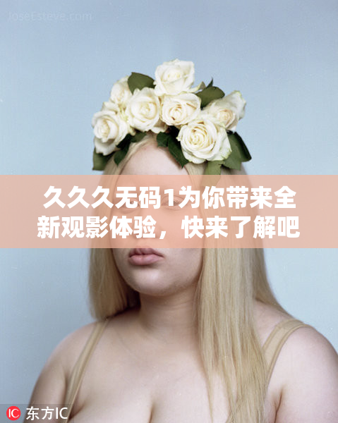 久久久无码1为你带来全新观影体验，快来了解吧！