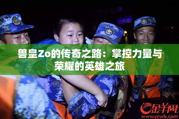 兽皇Zo的传奇之路：掌控力量与荣耀的英雄之旅