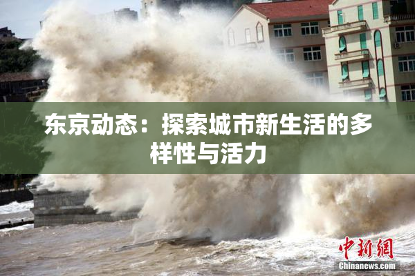 东京动态：探索城市新生活的多样性与活力