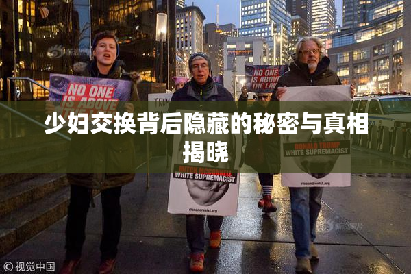 少妇交换背后隐藏的秘密与真相揭晓