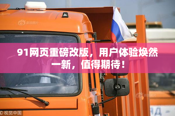 91网页重磅改版，用户体验焕然一新，值得期待！