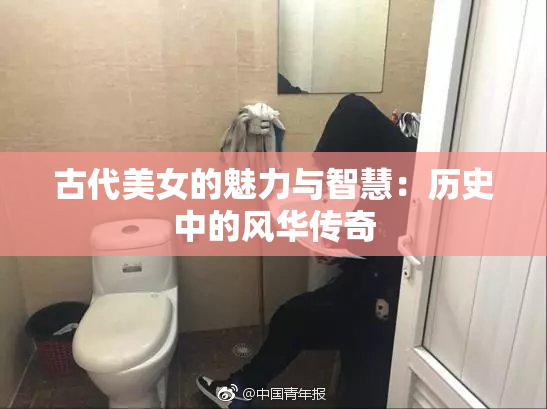古代美女的魅力与智慧：历史中的风华传奇