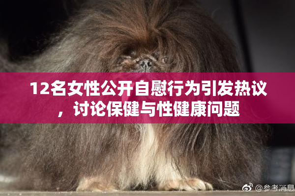 12名女性公开自慰行为引发热议，讨论保健与性健康问题