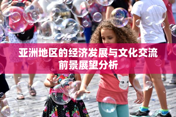 亚洲地区的经济发展与文化交流前景展望分析
