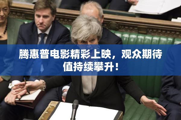 腾惠普电影精彩上映，观众期待值持续攀升！