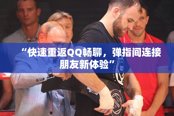 “快速重返QQ畅聊，弹指间连接朋友新体验”
