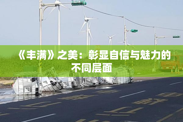 《丰满》之美：彰显自信与魅力的不同层面
