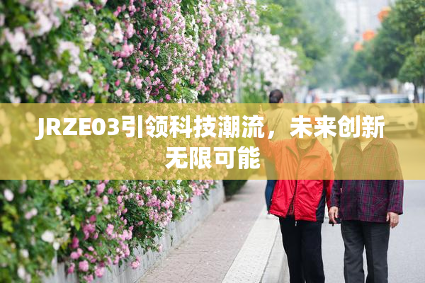 JRZE03引领科技潮流，未来创新无限可能