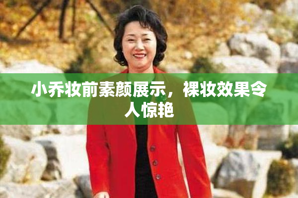 小乔妆前素颜展示，裸妆效果令人惊艳