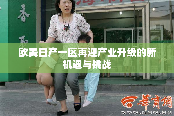 欧美日产一区再迎产业升级的新机遇与挑战