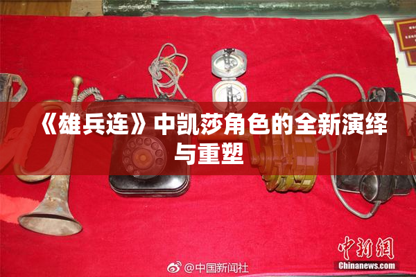 《雄兵连》中凯莎角色的全新演绎与重塑