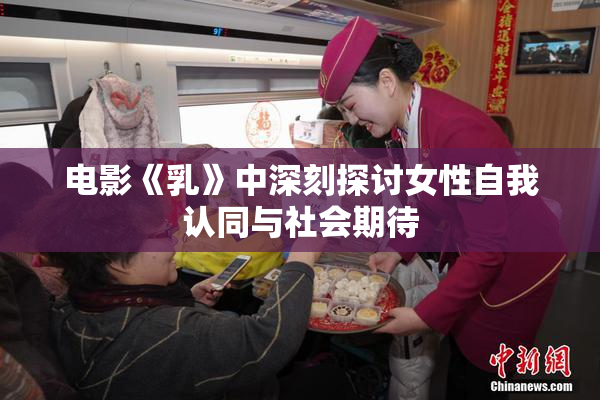 电影《乳》中深刻探讨女性自我认同与社会期待