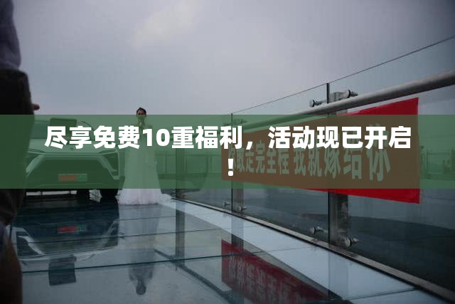 尽享免费10重福利，活动现已开启！