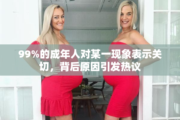 99%的成年人对某一现象表示关切，背后原因引发热议