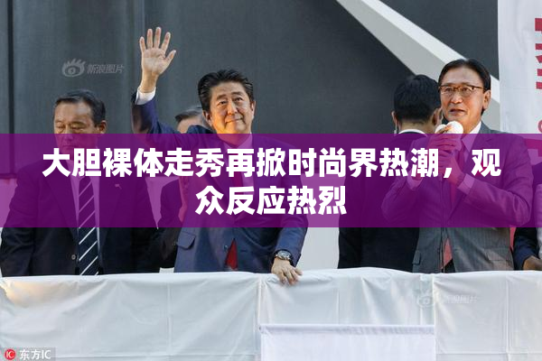 大胆裸体走秀再掀时尚界热潮，观众反应热烈