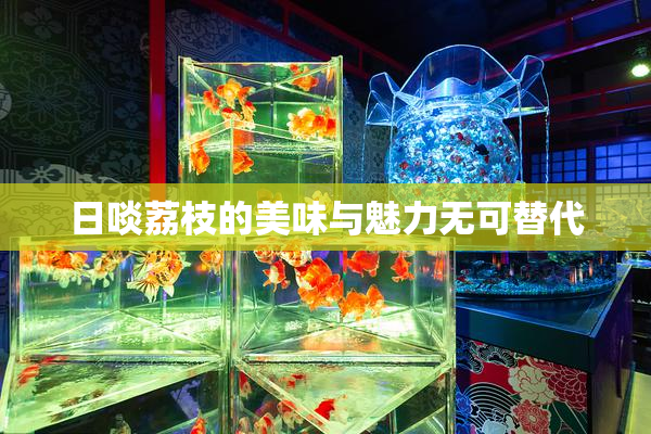 日啖荔枝的美味与魅力无可替代