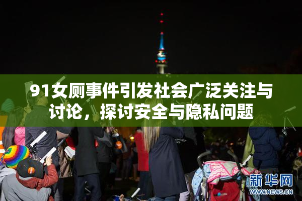 91女厕事件引发社会广泛关注与讨论，探讨安全与隐私问题