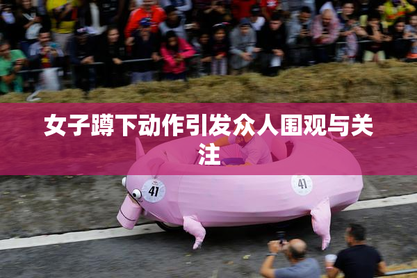 女子蹲下动作引发众人围观与关注