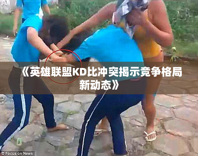 《英雄联盟KD比冲突揭示竞争格局新动态》