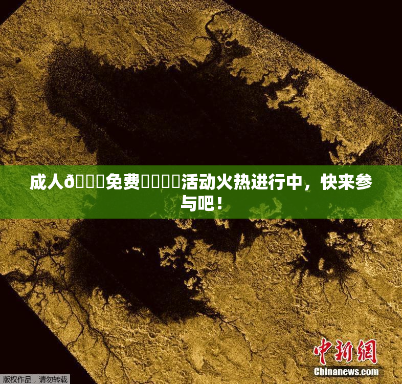 成人🔞免费❌‌❌‌活动火热进行中，快来参与吧！