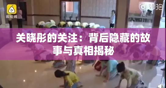 关晓彤的关注：背后隐藏的故事与真相揭秘