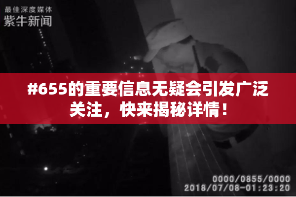 #655的重要信息无疑会引发广泛关注，快来揭秘详情！