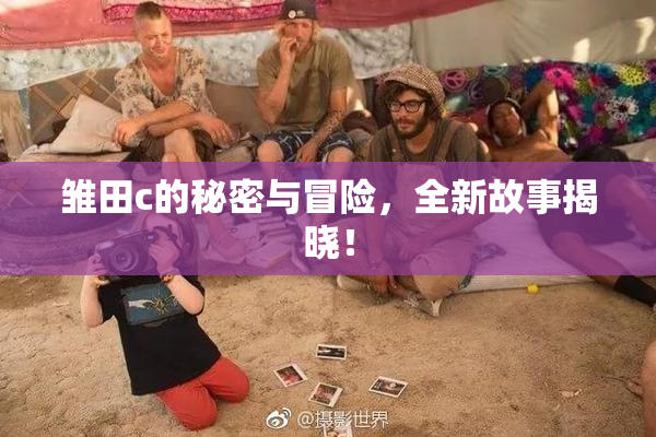 雏田c的秘密与冒险，全新故事揭晓！