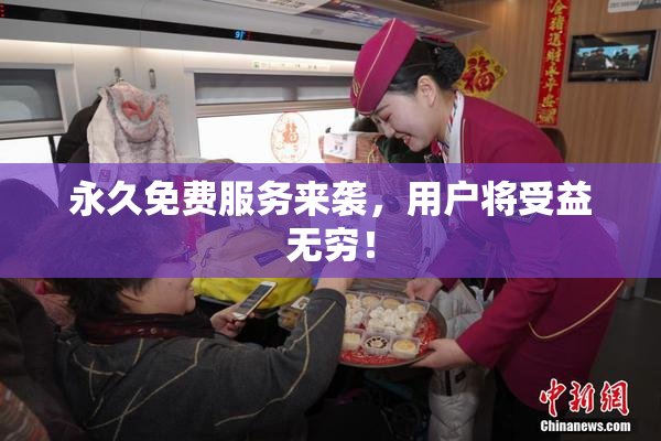 永久免费服务来袭，用户将受益无穷！