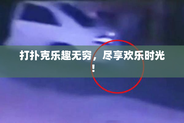 打扑克乐趣无穷，尽享欢乐时光！
