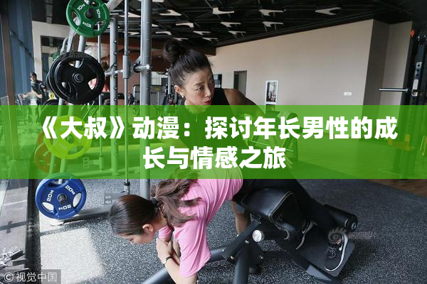 《大叔》动漫：探讨年长男性的成长与情感之旅