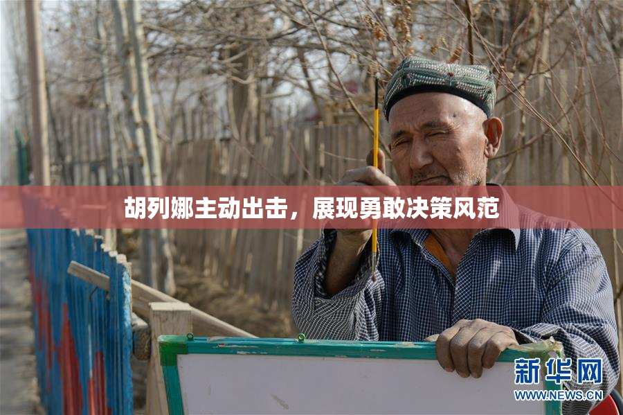 胡列娜主动出击，展现勇敢决策风范