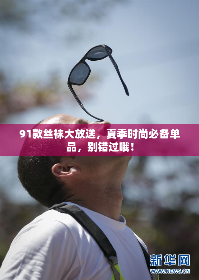 91款丝袜大放送，夏季时尚必备单品，别错过哦！