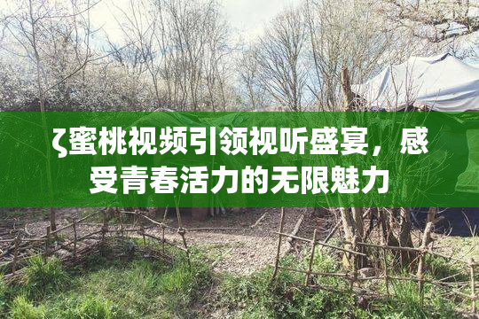 ζ蜜桃视频引领视听盛宴，感受青春活力的无限魅力