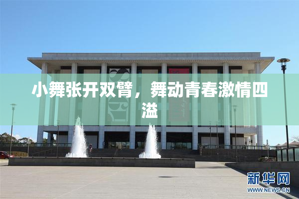 小舞张开双臂，舞动青春激情四溢