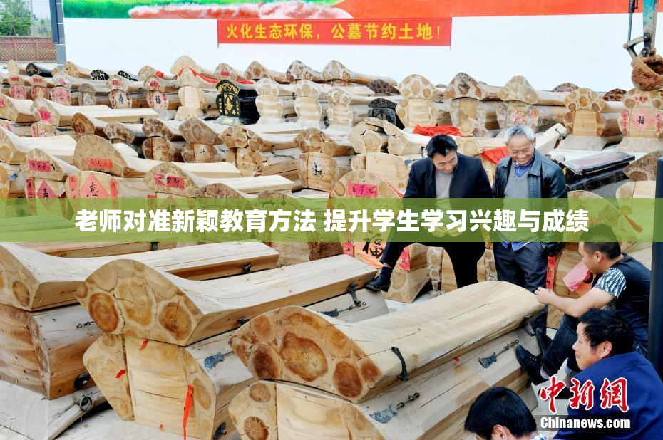 老师对准新颖教育方法 提升学生学习兴趣与成绩
