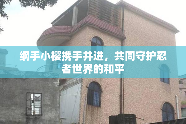 纲手小樱携手并进，共同守护忍者世界的和平