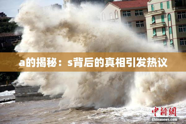 a的揭秘：s背后的真相引发热议