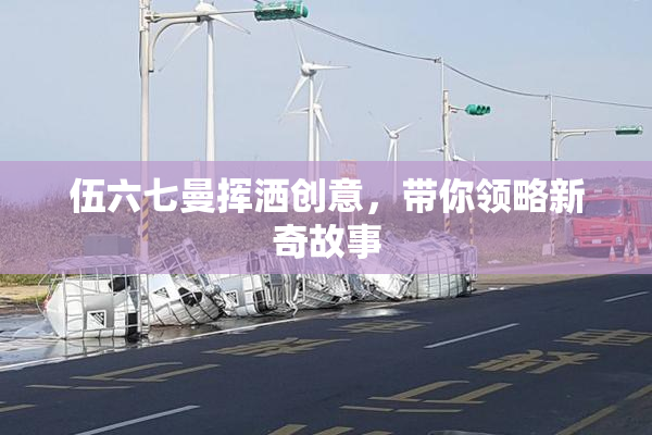 伍六七曼挥洒创意，带你领略新奇故事