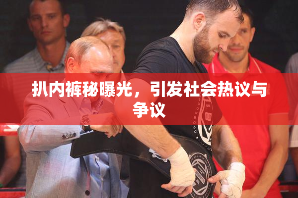 扒内裤秘曝光，引发社会热议与争议