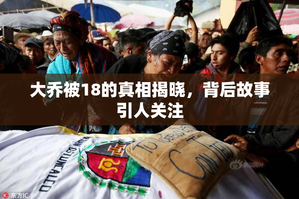 大乔被18的真相揭晓，背后故事引人关注