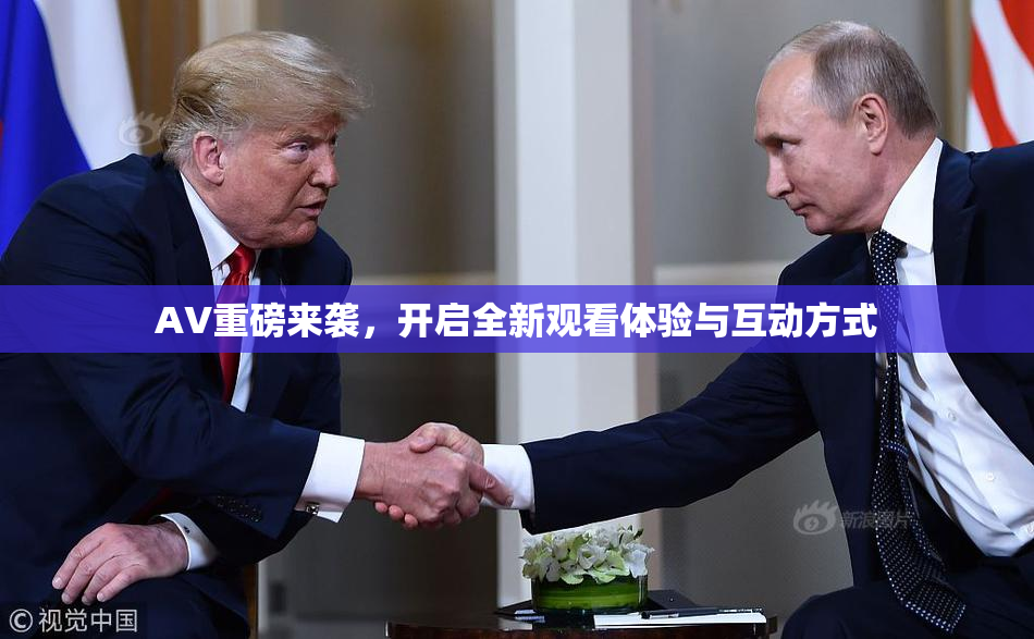 AV重磅来袭，开启全新观看体验与互动方式