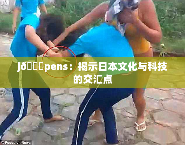 j🈚pens：揭示日本文化与科技的交汇点