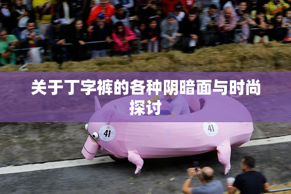 关于丁字裤的各种阴暗面与时尚探讨