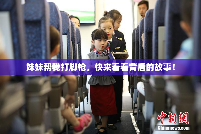 妹妹帮我打脚枪，快来看看背后的故事！